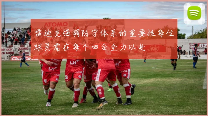 雷迪克强调防守体系的重要性每位球员需在每个回合全力以赴