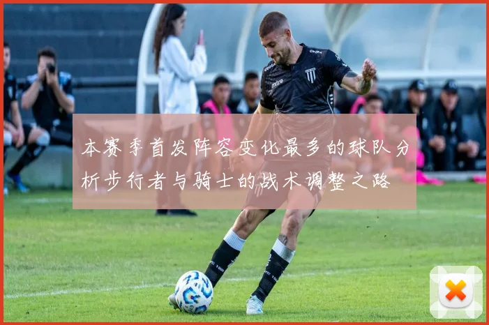 本赛季首发阵容变化最多的球队分析步行者与骑士的战术调整之路