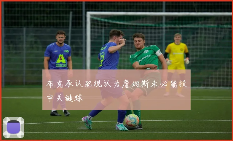 布克承认犯规认为詹姆斯未必能投中关键球