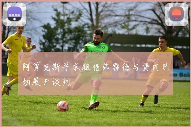 阿贾克斯寻求租借弗雷德与费内巴切展开谈判