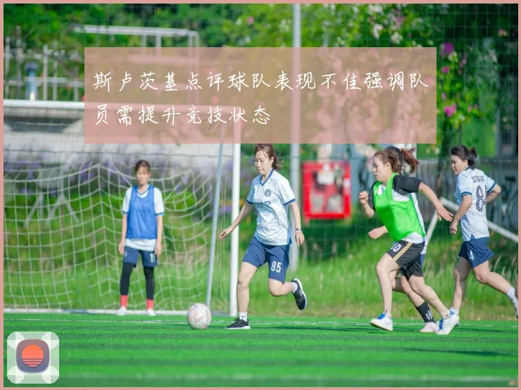 斯卢茨基点评球队表现不佳强调队员需提升竞技状态