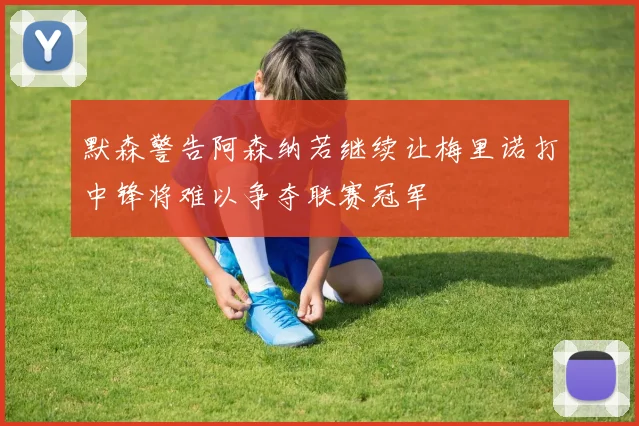 默森警告阿森纳若继续让梅里诺打中锋将难以争夺联赛冠军