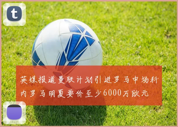 英媒报道曼联计划引进罗马中场科内罗马明夏要价至少6000万欧元