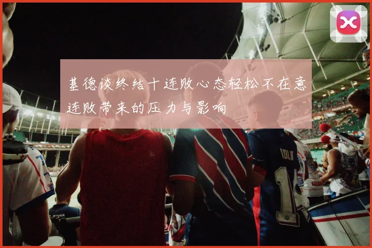 基德谈终结十连败心态轻松不在意连败带来的压力与影响