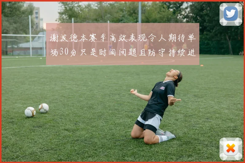 谢泼德本赛季高效表现令人期待单场30分只是时间问题且防守持续进步