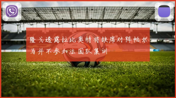 隆戈透露拉比奥特将缺席对阵帕尔马并不参加法国队集训