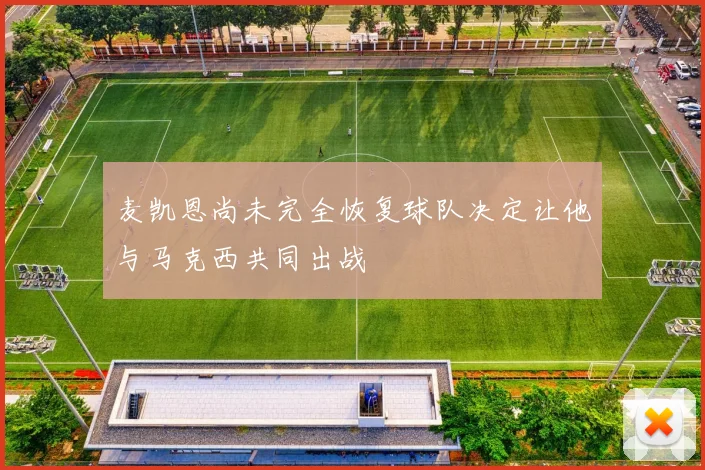 麦凯恩尚未完全恢复球队决定让他与马克西共同出战