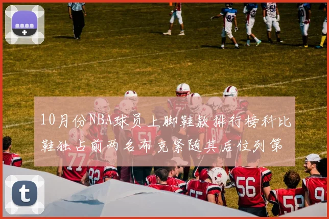 10月份NBA球员上脚鞋款排行榜科比鞋独占前两名布克紧随其后位列第四