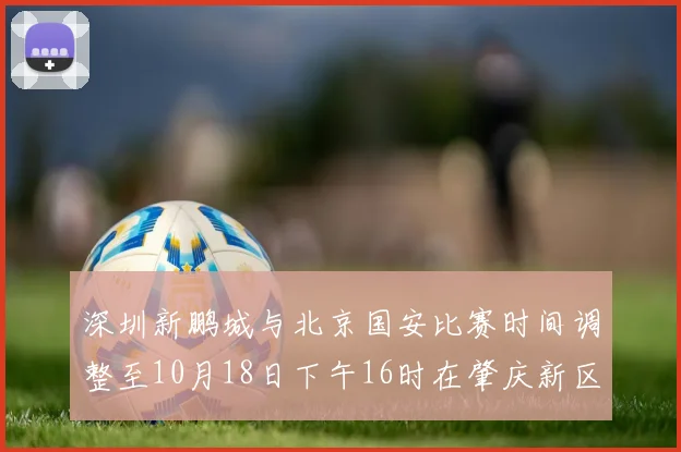 深圳新鹏城与北京国安比赛时间调整至10月18日下午16时在肇庆新区举行