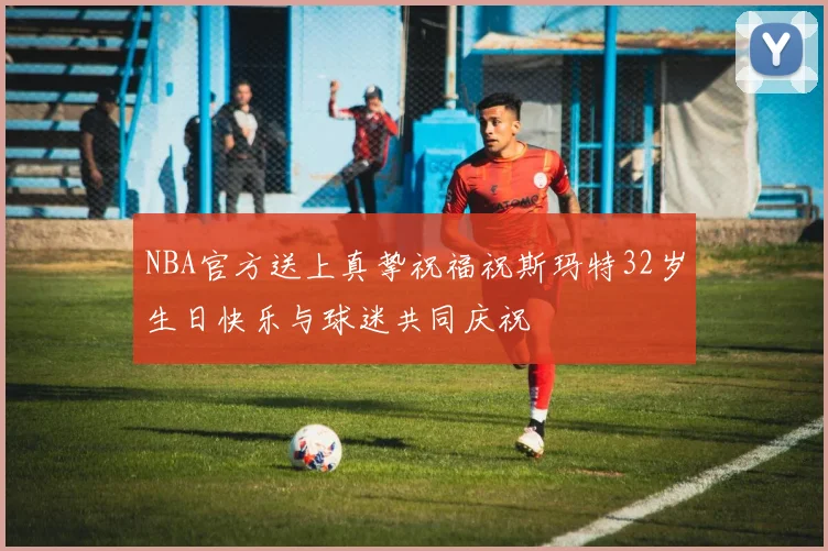 NBA官方送上真挚祝福祝斯玛特32岁生日快乐与球迷共同庆祝