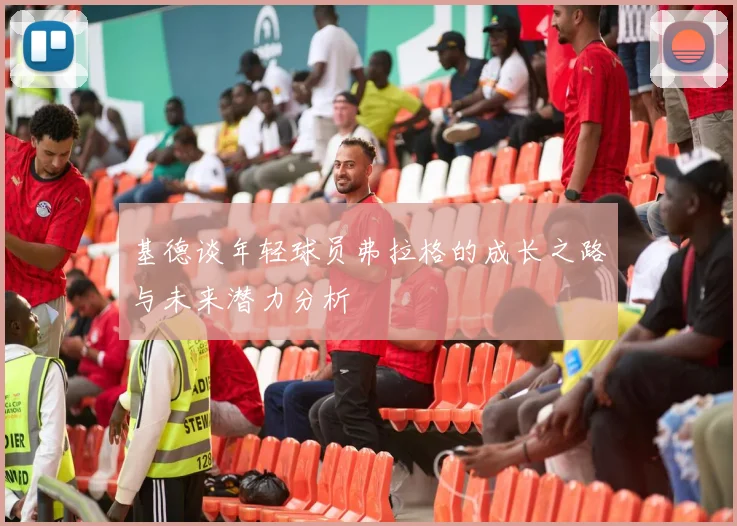 基德谈年轻球员弗拉格的成长之路与未来潜力分析