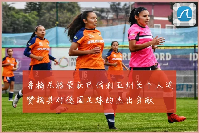 鲁梅尼格荣获巴伐利亚州长个人奖赞扬其对德国足球的杰出贡献