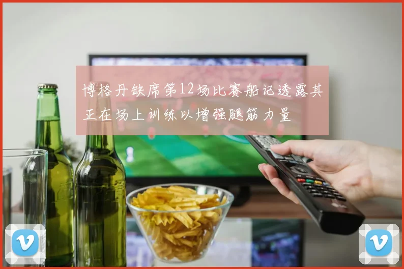 博格丹缺席第12场比赛船记透露其正在场上训练以增强腿筋力量