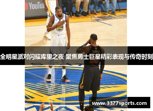 全明星派对闪耀库里之夜 聚焦勇士巨星精彩表现与传奇时刻